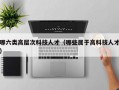 哪六类高层次科技人才（哪些属于高科技人才）
