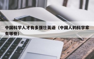 中国科学人才有多强壮英语（中国人的科学家有哪些）