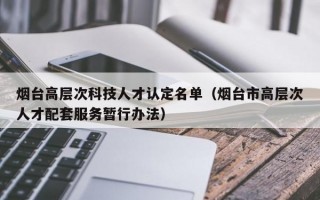 烟台高层次科技人才认定名单（烟台市高层次人才配套服务暂行办法）