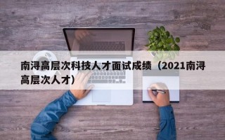 南浔高层次科技人才面试成绩（2021南浔高层次人才）