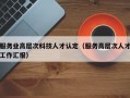 服务业高层次科技人才认定（服务高层次人才工作汇报）