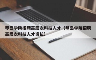 琴岛学院招聘高层次科技人才（琴岛学院招聘高层次科技人才岗位）