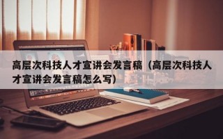 高层次科技人才宣讲会发言稿（高层次科技人才宣讲会发言稿怎么写）