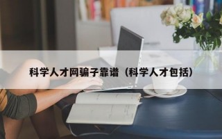 科学人才网骗子靠谱（科学人才包括）