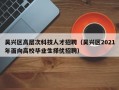 吴兴区高层次科技人才招聘（吴兴区2021年面向高校毕业生择优招聘）