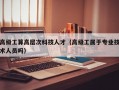 高级工算高层次科技人才（高级工属于专业技术人员吗）