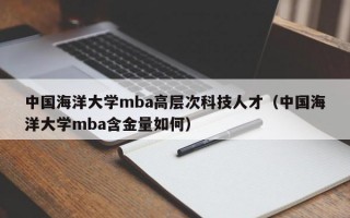 中国海洋大学mba高层次科技人才（中国海洋大学mba含金量如何）