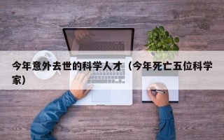 今年意外去世的科学人才（今年死亡五位科学家）