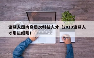 诸暨人国内高层次科技人才（2019诸暨人才引进细则）