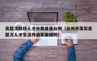 高层次科技人才分类目录台州（台州市落实高层次人才生活待遇实施细则）