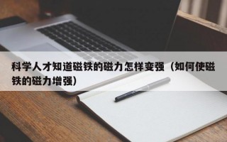 科学人才知道磁铁的磁力怎样变强（如何使磁铁的磁力增强）