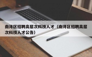 南浔区招聘高层次科技人才（南浔区招聘高层次科技人才公告）