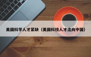 美国科学人才紧缺（美国科技人才流向中国）