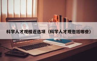 科学人才观相近选项（科学人才观包括哪些）
