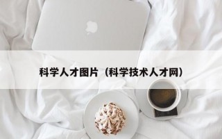 科学人才图片（科学技术人才网）