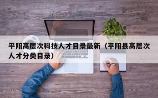 平阳高层次科技人才目录最新（平阳县高层次人才分类目录）