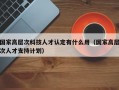 国家高层次科技人才认定有什么用（国家高层次人才支持计划）