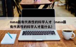 nasa最有代表性的科学人才（nasa最有代表性的科学人才是什么）