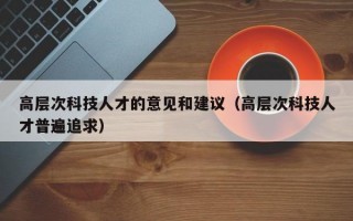 高层次科技人才的意见和建议（高层次科技人才普遍追求）