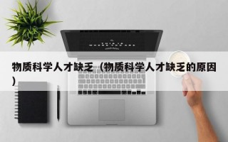 物质科学人才缺乏（物质科学人才缺乏的原因）