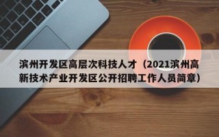 滨州开发区高层次科技人才（2021滨州高新技术产业开发区公开招聘工作人员简章）