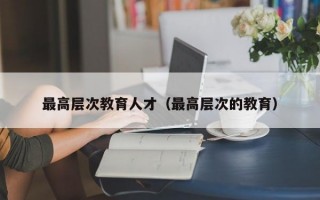 最高层次教育人才（最高层次的教育）