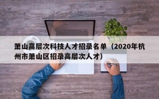 萧山高层次科技人才招录名单（2020年杭州市萧山区招录高层次人才）