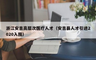 浙江安吉高层次医疗人才（安吉县人才引进2020入围）