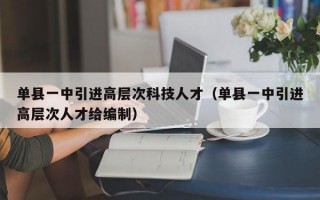 单县一中引进高层次科技人才（单县一中引进高层次人才给编制）