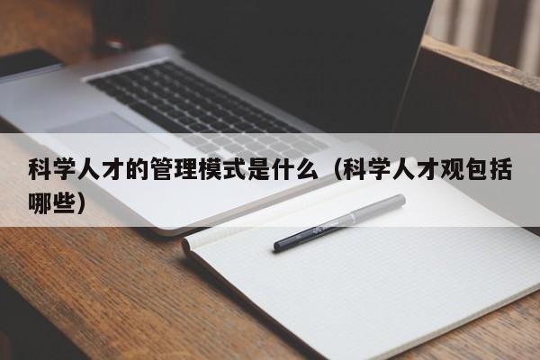 科学人才的管理模式是什么（科学人才观包括哪些）-第1张图片-科学人才网 - 优质科学人才招聘平台