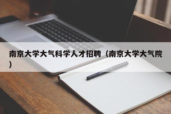 南京大学大气科学人才招聘（南京大学大气院）-第1张图片-科学人才网 - 优质科学人才招聘平台