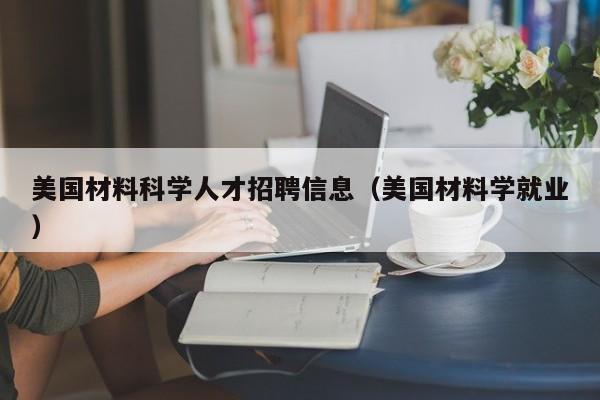 美国材料科学人才招聘信息（美国材料学就业）-第1张图片-科学人才网 - 优质科学人才招聘平台