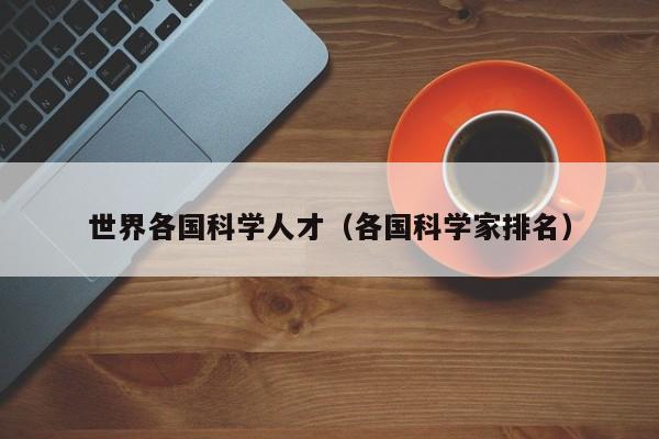 世界各国科学人才（各国科学家排名）-第1张图片-科学人才网 - 优质科学人才招聘平台