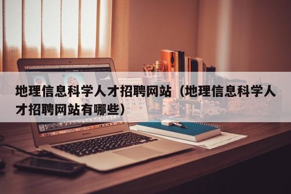 地理信息科学人才招聘网站（地理信息科学人才招聘网站有哪些）-第1张图片-科学人才网 - 优质科学人才招聘平台