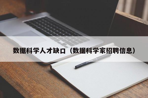 数据科学人才缺口（数据科学家招聘信息）-第1张图片-科学人才网 - 优质科学人才招聘平台