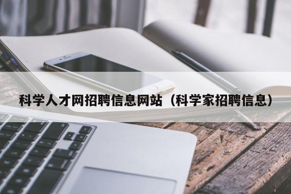 科学人才网招聘信息网站（科学家招聘信息）-第1张图片-科学人才网 - 优质科学人才招聘平台