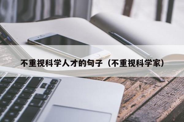 不重视科学人才的句子（不重视科学家）-第1张图片-科学人才网 - 优质科学人才招聘平台