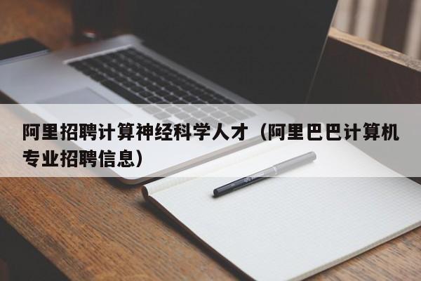 阿里招聘计算神经科学人才（阿里巴巴计算机专业招聘信息）-第1张图片-科学人才网 - 优质科学人才招聘平台