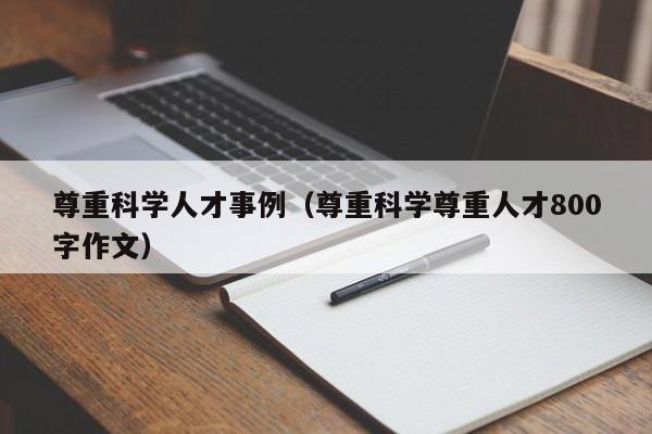 尊重科学人才事例（尊重科学尊重人才800字作文）-第1张图片-科学人才网 - 优质科学人才招聘平台