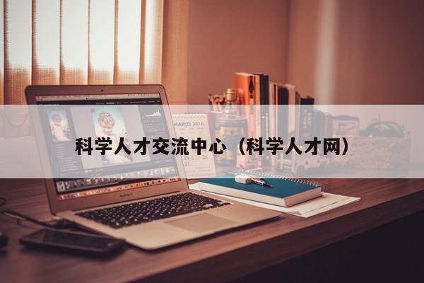 科学人才交流中心（科学人才网）-第1张图片-科学人才网 - 优质科学人才招聘平台