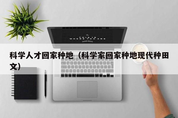 科学人才回家种地（科学家回家种地现代种田文）-第1张图片-科学人才网 - 优质科学人才招聘平台