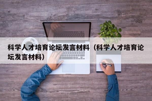 科学人才培育论坛发言材料（科学人才培育论坛发言材料）-第1张图片-科学人才网 - 优质科学人才招聘平台