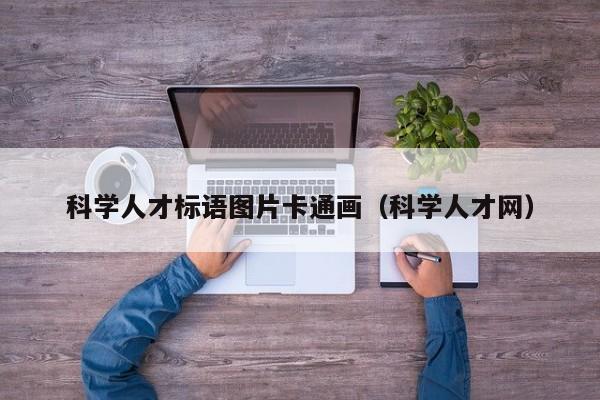 科学人才标语图片卡通画（科学人才网）-第1张图片-科学人才网 - 优质科学人才招聘平台