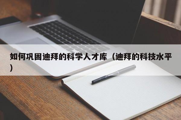 如何巩固迪拜的科学人才库（迪拜的科技水平）-第1张图片-科学人才网 - 优质科学人才招聘平台
