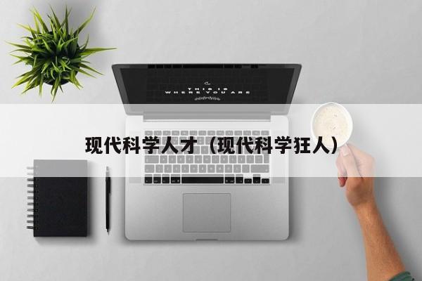 现代科学人才（现代科学狂人）-第1张图片-科学人才网 - 优质科学人才招聘平台