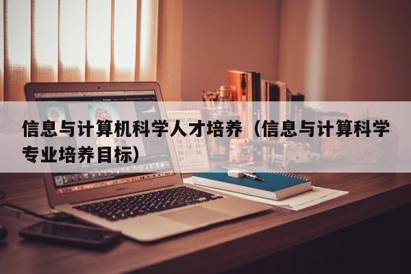 信息与计算机科学人才培养（信息与计算科学专业培养目标）-第1张图片-科学人才网 - 优质科学人才招聘平台