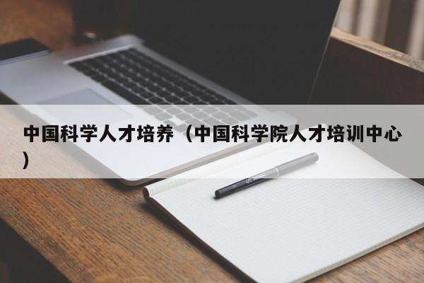 中国科学人才培养（中国科学院人才培训中心）-第1张图片-科学人才网 - 优质科学人才招聘平台
