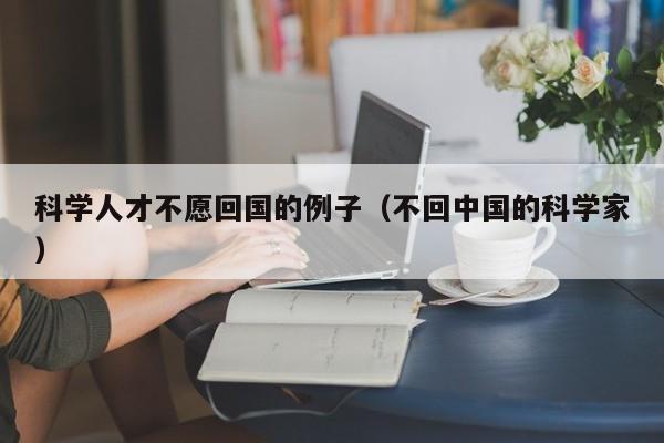 科学人才不愿回国的例子（不回中国的科学家）-第1张图片-科学人才网 - 优质科学人才招聘平台