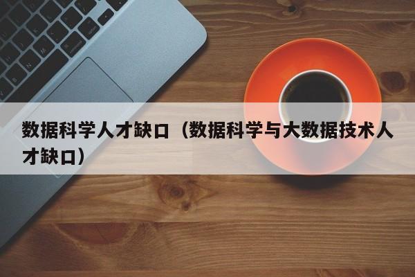 数据科学人才缺口（数据科学与大数据技术人才缺口）-第1张图片-科学人才网 - 优质科学人才招聘平台