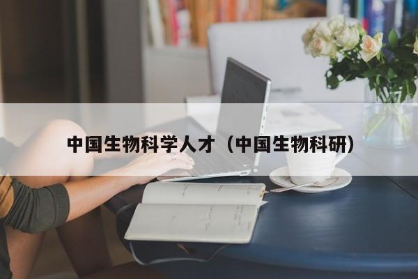 中国生物科学人才（中国生物科研）-第1张图片-科学人才网 - 优质科学人才招聘平台